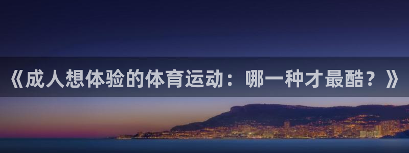 oety欧亿：《成人想体验的体育运动：哪一种才最酷？》