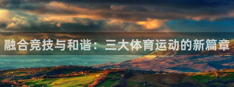 oety欧亿：融合竞技与和谐：三大体育运动的新篇章