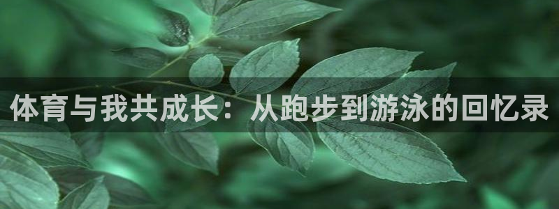 oety欧亿：体育与我共成长：从跑步到游泳的回忆录