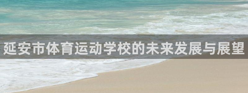 oety欧亿：延安市体育运动学校的未来发展与展望