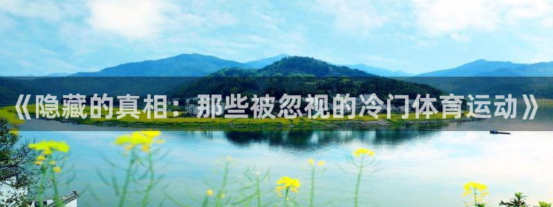 oety欧亿：《隐藏的真相：那些被忽视的冷门体育运动》