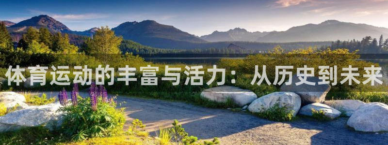 oety欧亿：体育运动的丰富与活力：从历史到未来