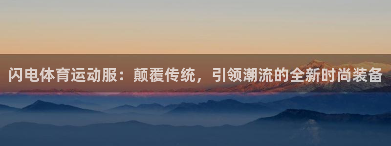 oety欧亿：闪电体育运动服：颠覆传统，引领潮流的全新时尚装备