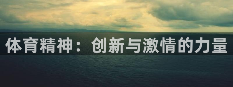 oety欧亿：体育精神：创新与激情的力量