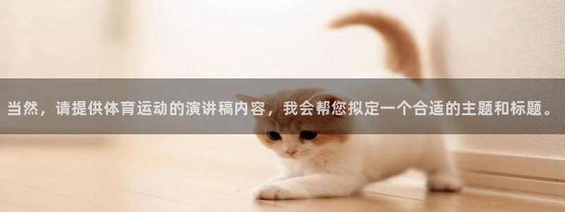 oety欧亿：当然，请提供体育运动的演讲稿内容，我会帮您拟定一个合适的主题和标题。