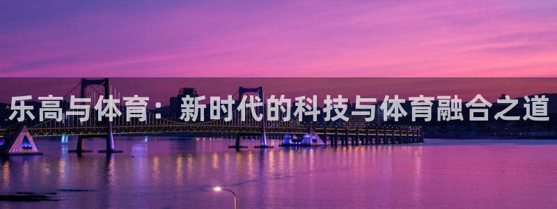 oety欧亿：乐高与体育：新时代的科技与体育融合之道