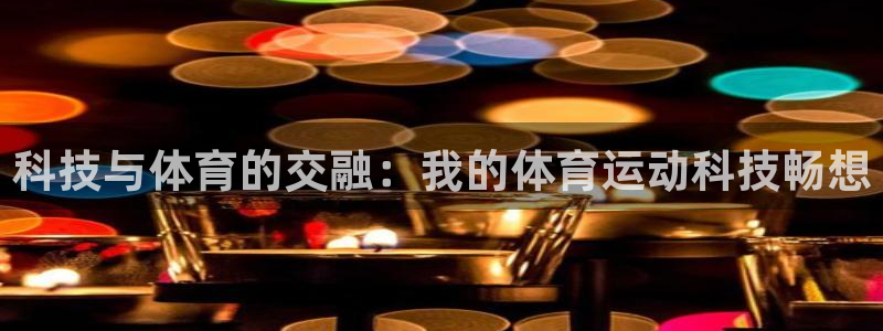 oety欧亿：科技与体育的交融：我的体育运动科技畅想
